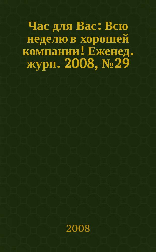 Час для Вас : Всю неделю в хорошей компании !Еженед. журн. 2008, № 29