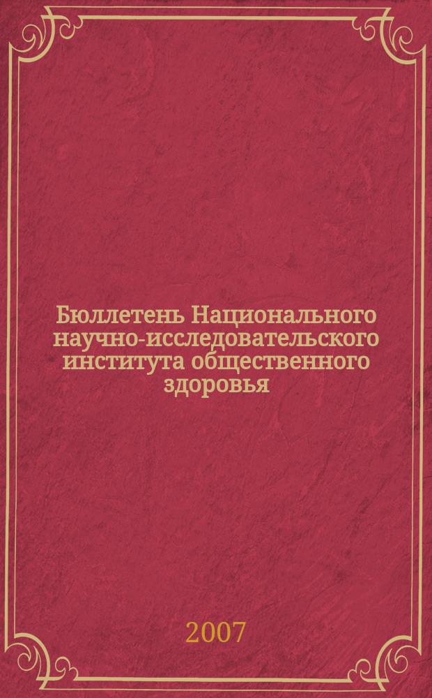 Бюллетень Национального научно-исследовательского института общественного здоровья. 2007, вып. 3 : Материалы международной научно-практической конференции "Роль здравоохранения в охране общественного здоровья", 18-19 апреля 2007 г.