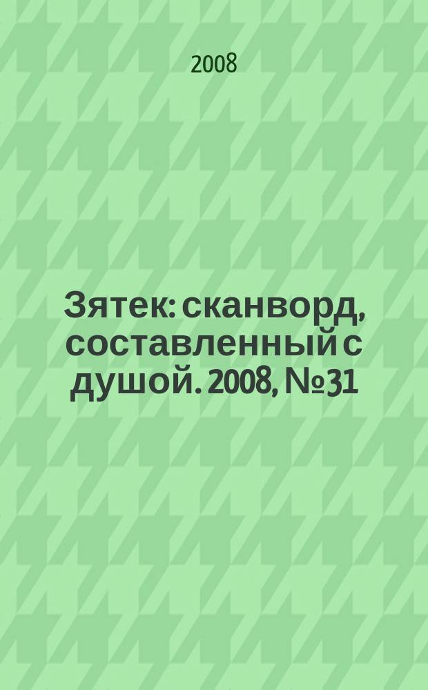 Зятек : сканворд, составленный с душой. 2008, № 31 (387)