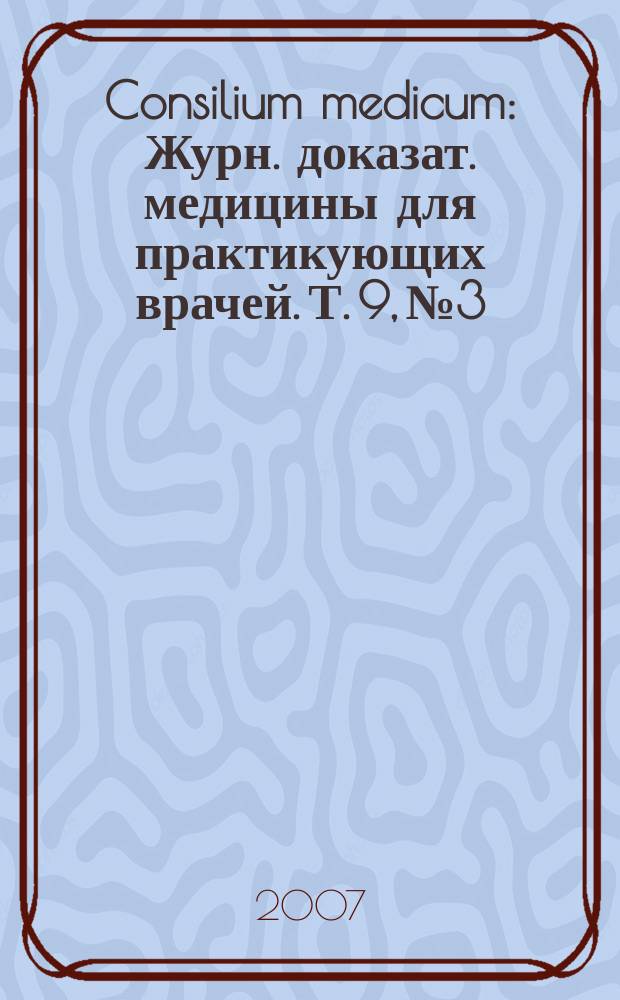 Consilium medicum : Журн. доказат. медицины для практикующих врачей. Т. 9, № 3 : Болезни дыхательной системы