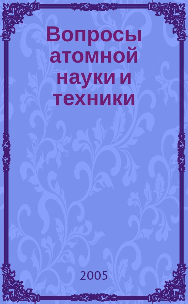 Вопросы атомной науки и техники : Системы, устройства, схемотехника, технология, конструирование и производство Науч.-техн. сб. 2005, вып. 1 (22) : Проектирование и обеспечение качества