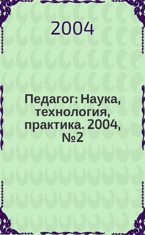Педагог : Наука, технология, практика. 2004, № 2 (17)