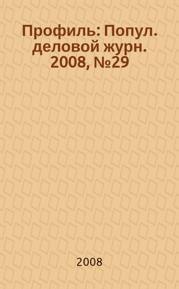 Профиль : Попул. деловой журн. 2008, № 29