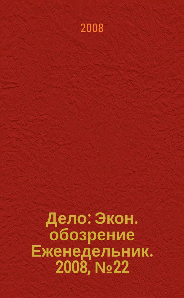 Дело : Экон. обозрение Еженедельник. 2008, № 22 (731)