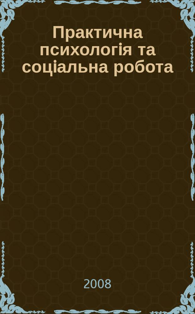 Практична психологiя та соцiальна робота : Наук.-практ. та освiтньо-метод. журн. 2008, № 5 (110)