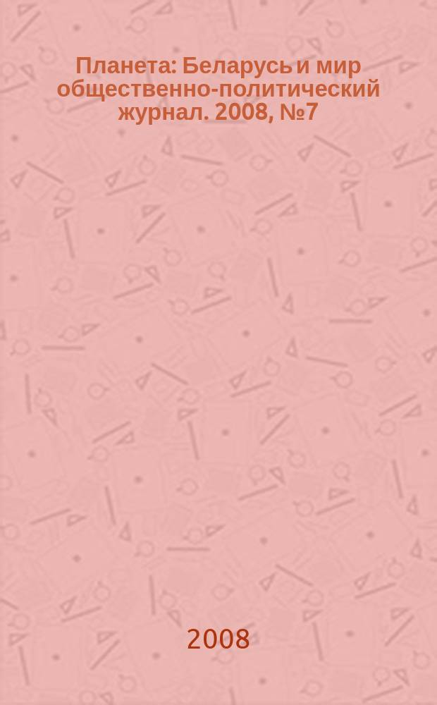 Планета : Беларусь и мир общественно-политический журнал. 2008, № 7 (39)