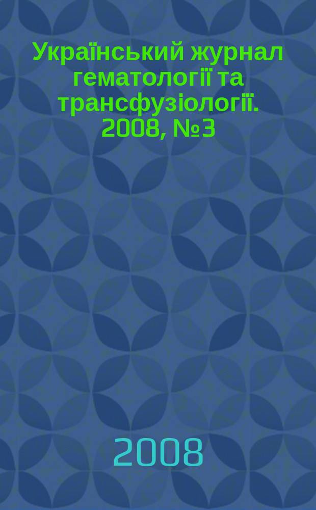 Украïнський журнал гематологiï та трансфузiологiï. 2008, № 3 (8)