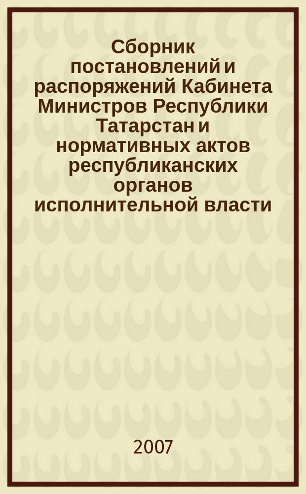 Сборник постановлений и распоряжений Кабинета Министров Республики Татарстан и нормативных актов республиканских органов исполнительной власти : (Офиц. тексты, коммент., разъяснения, консультации). 2007, № 32