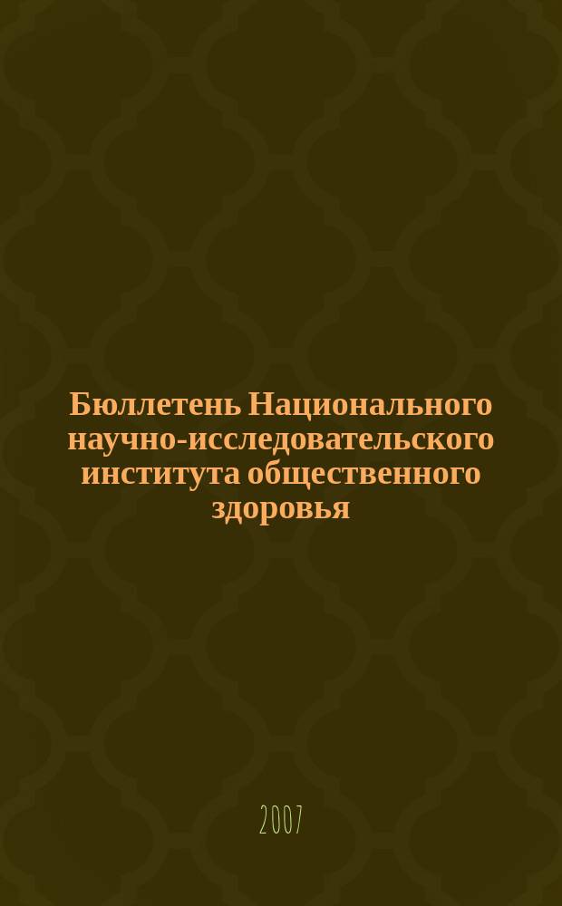 Бюллетень Национального научно-исследовательского института общественного здоровья. 2007, вып. 2 : Материалы международной научно-практической конференции "Роль здравоохранения в охране общественного здоровья", 18-19 апреля 2007 г.