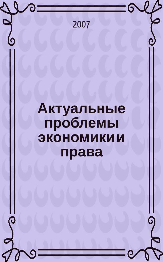 Актуальные проблемы экономики и права : федеральный научный рецензируемый журнал. 2007, 2 (2)