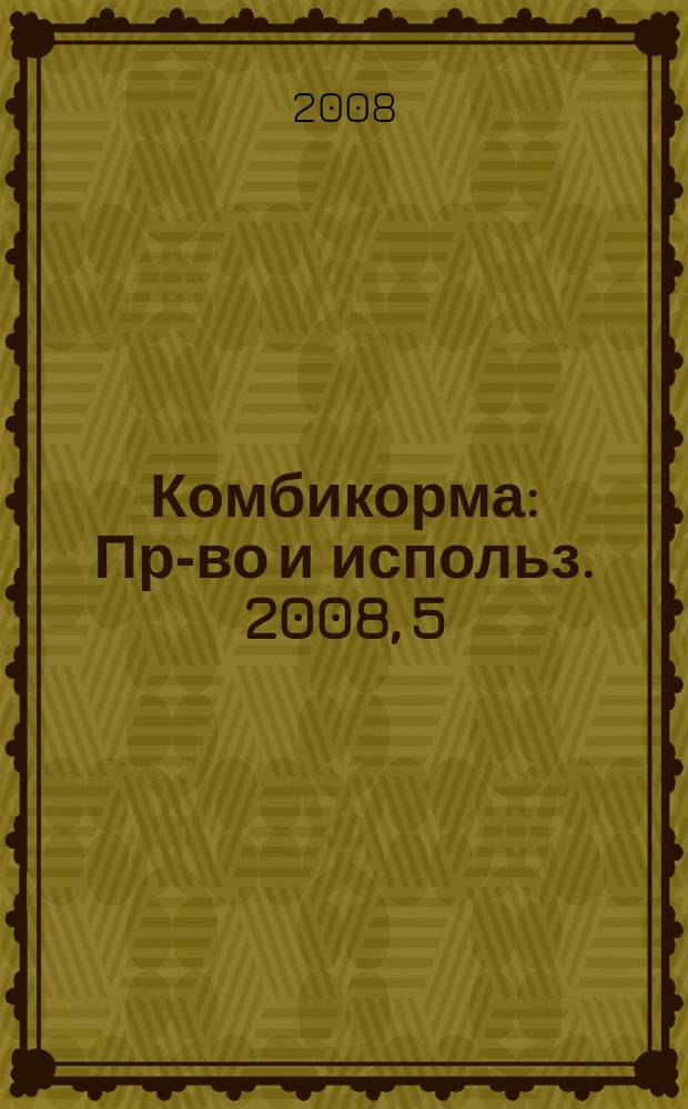 Комбикорма : Пр-во и использ. 2008, 5