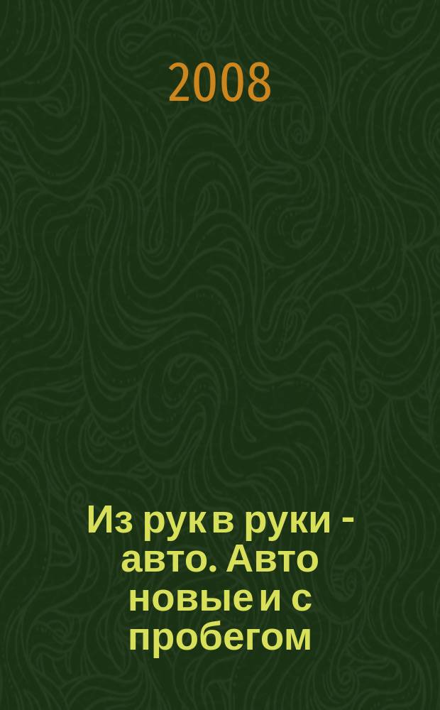 Из рук в руки - авто. Авто новые и с пробегом : еженедельник фотообъявлений. 2008, № 28 (589)