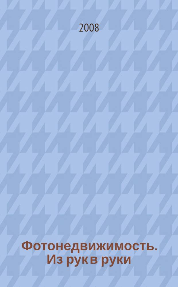 Фотонедвижимость. Из рук в руки : еженедельник фотообъявлений. Москва и Московская область. 2008, № 28 (405)