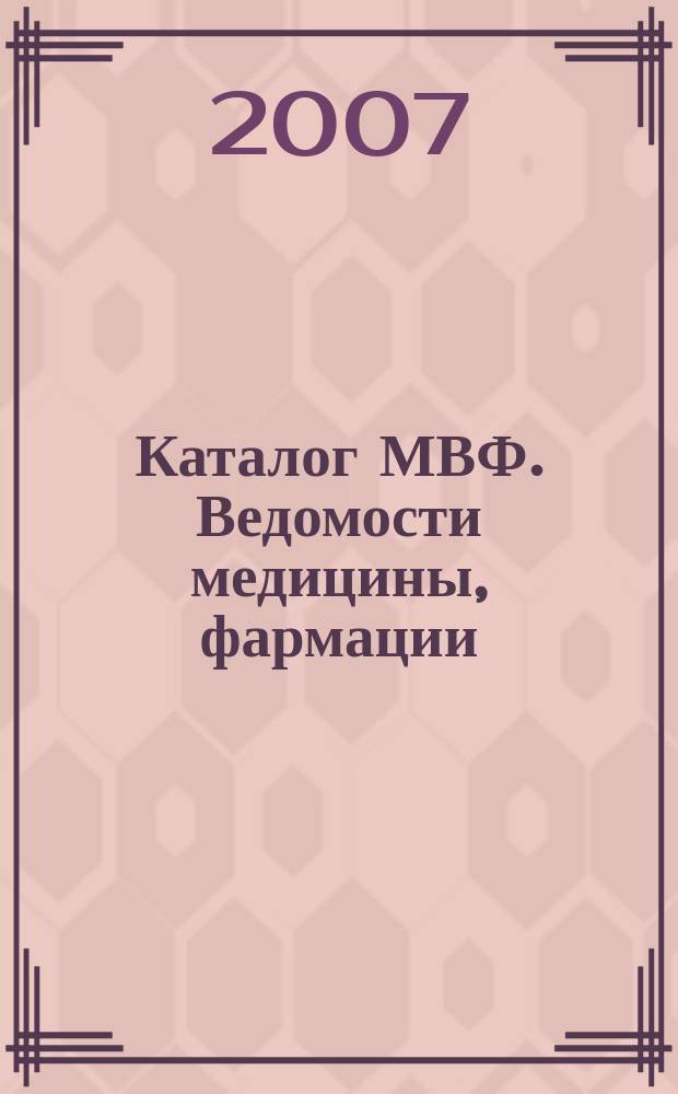 Каталог МВФ. Ведомости медицины, фармации : всероссийский информационно-рекламный бюллетень. 2007, № 22 (204)