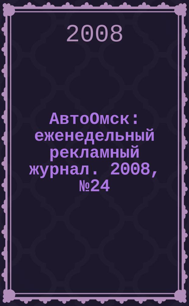 АвтоОмск : еженедельный рекламный журнал. 2008, № 24 (496)