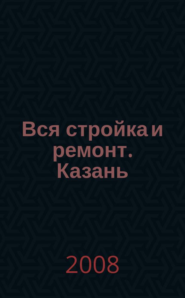 Вся стройка и ремонт. Казань : еженедельный рекламно-информационный журнал. 2008, № 3 (3)