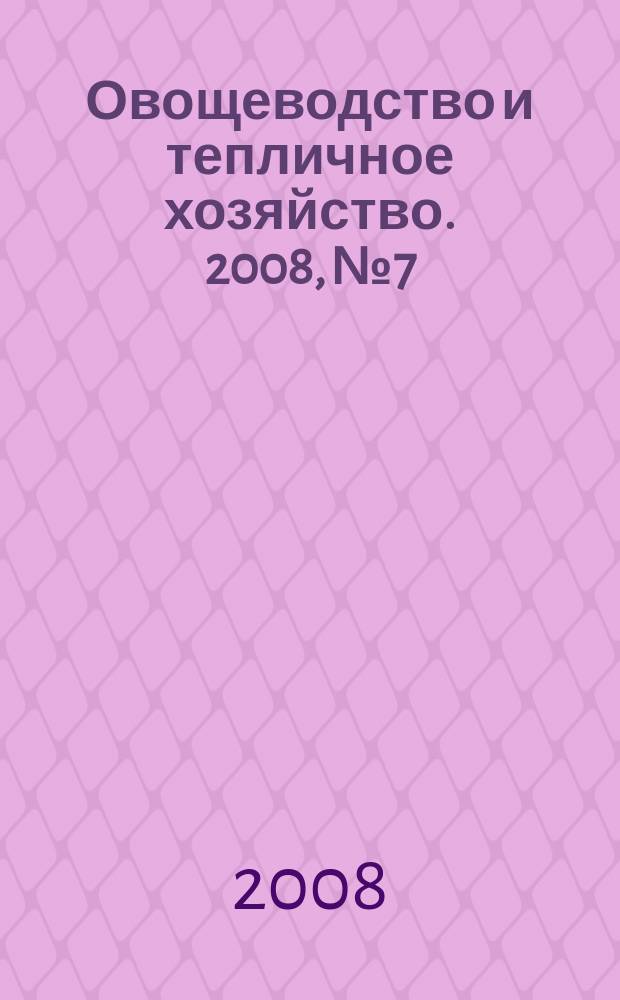 Овощеводство и тепличное хозяйство. 2008, № 7