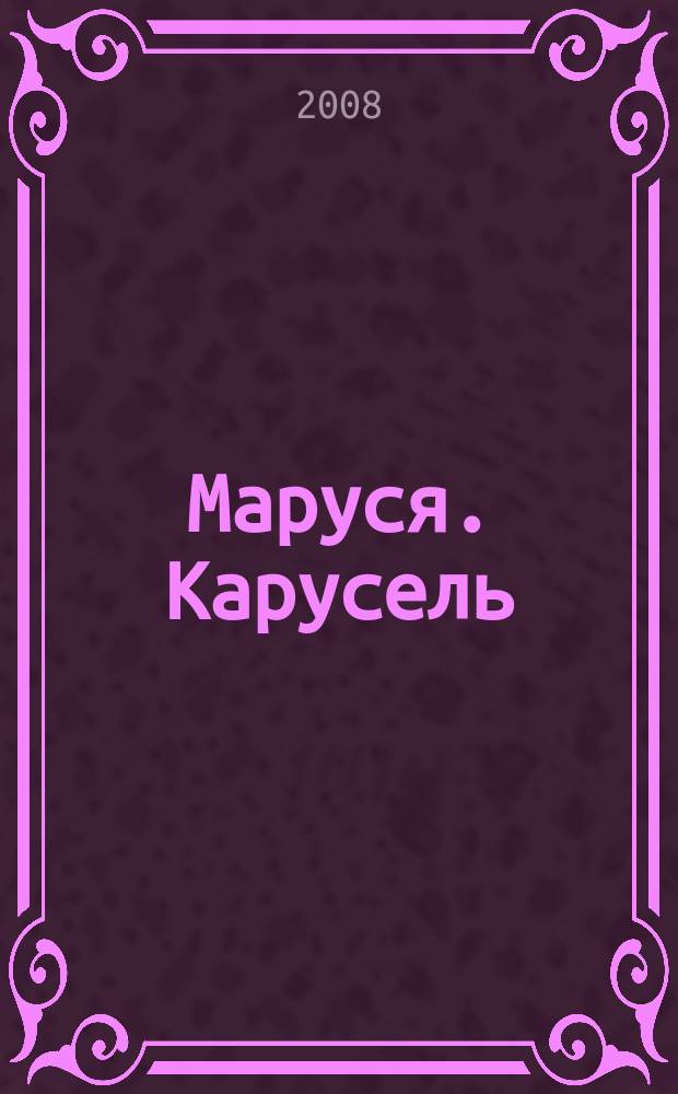 Маруся. Карусель : Ил. журн. для девочек. 2008, № 10 (187)
