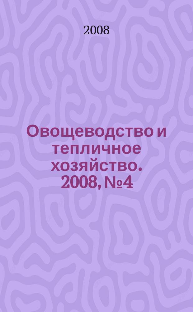 Овощеводство и тепличное хозяйство. 2008, № 4