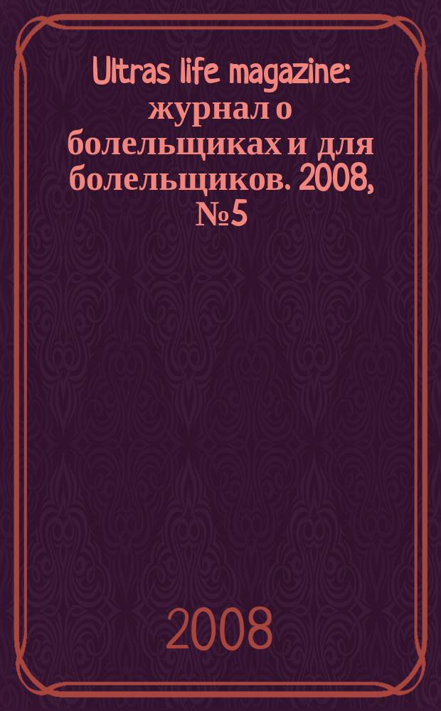 Ultras life magazine : журнал о болельщиках и для болельщиков. 2008, № 5 (7)