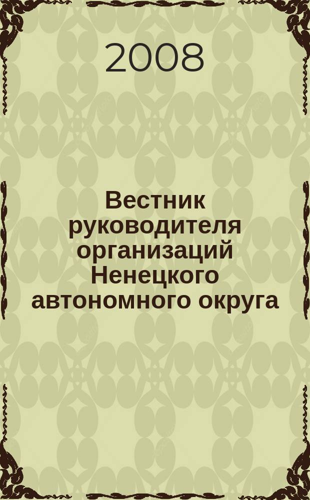 Вестник руководителя организаций Ненецкого автономного округа : специализированный информационно-аналитический и культурно-просветительский окружной журнал, (г. Нарьян-Мар) журнал местных органов самоуправления и территориальных органов федеральных ведомств Ненецкого автономного округа. 2008, № 2/3 (3)