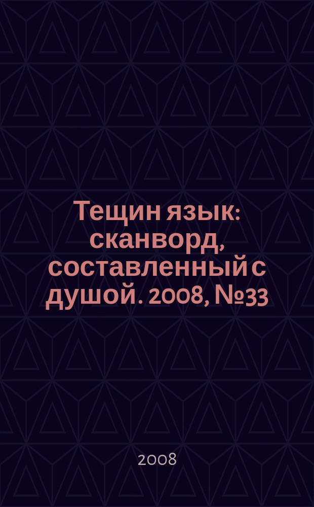 Тещин язык : сканворд, составленный с душой. 2008, № 33 (406)