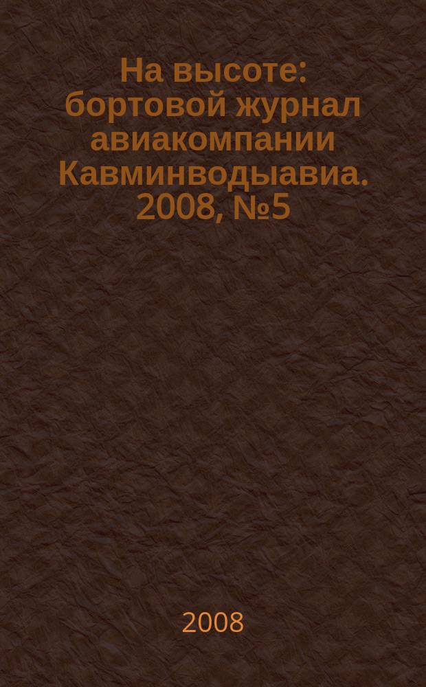 На высоте : бортовой журнал авиакомпании Кавминводыавиа. 2008, № 5 (32)