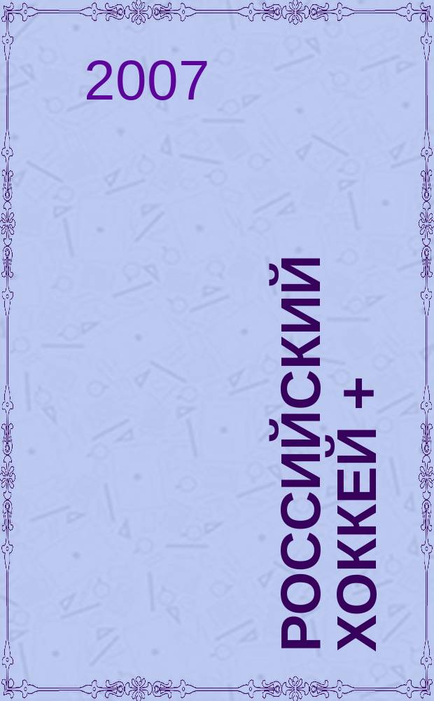 Российский хоккей + : журнал для настоящих мужчин. 2007, № 1