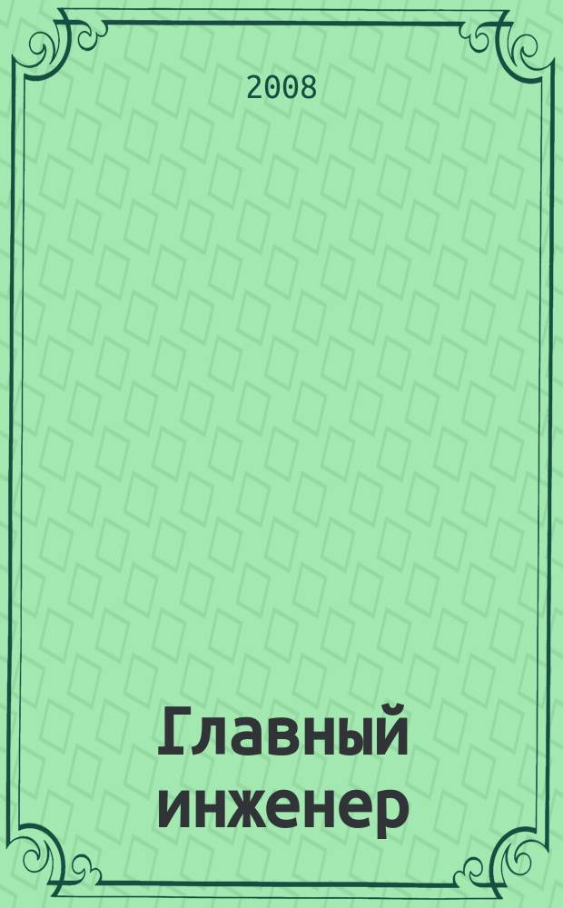 Главный инженер : Упр. пром. производством Ежемес. произв.-техн. журн. 2008, № 7