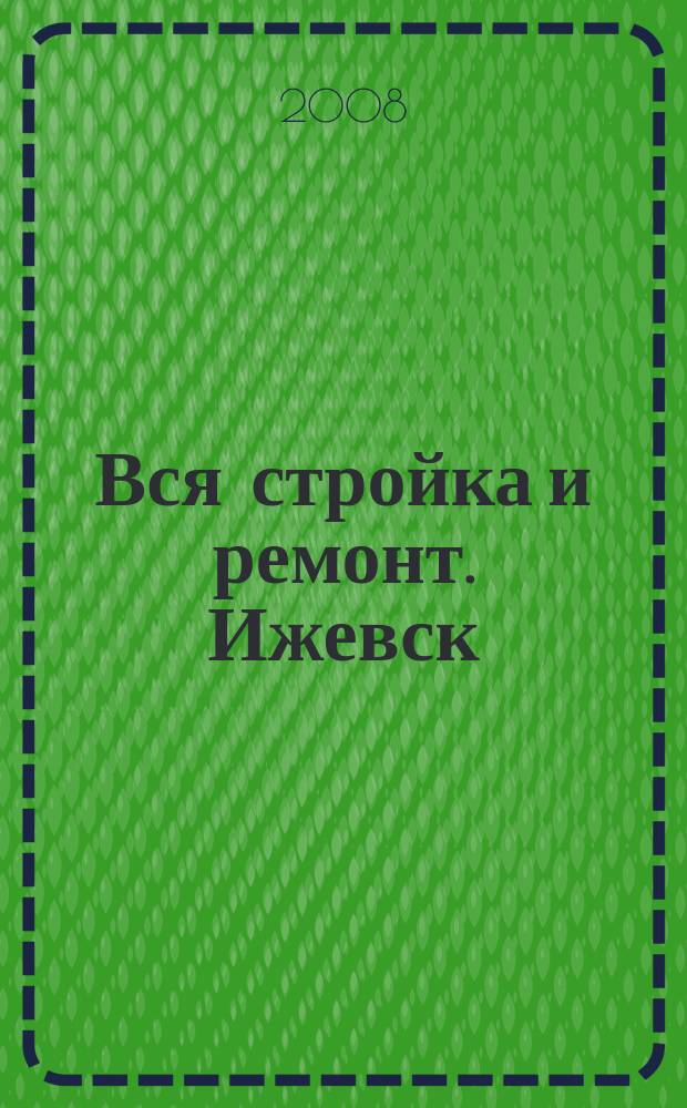 Вся стройка и ремонт. Ижевск : еженедельный рекламно-информационный журнал