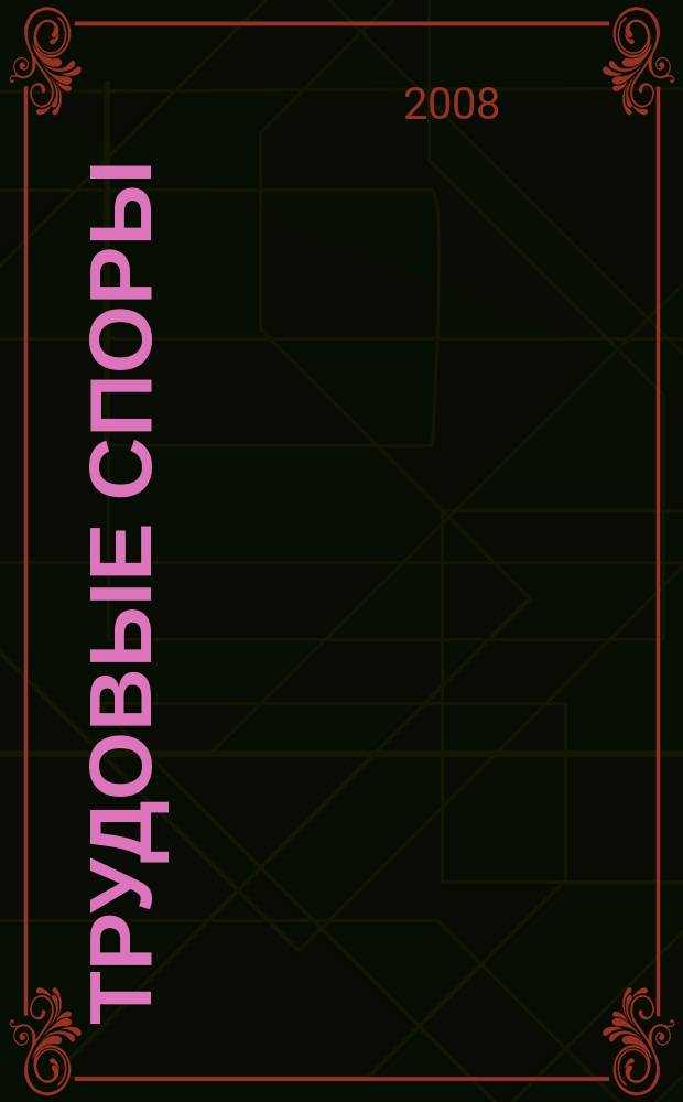 Трудовые споры : Т. С. Ежемес. журн. изд. дома "Арбирт. практика". 2008, № 7 (43)