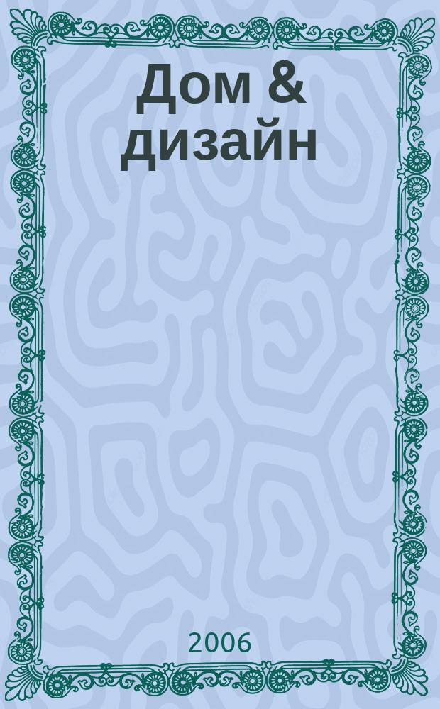 Дом & дизайн : практичные истории красивого дома журнал. 2006, № 1
