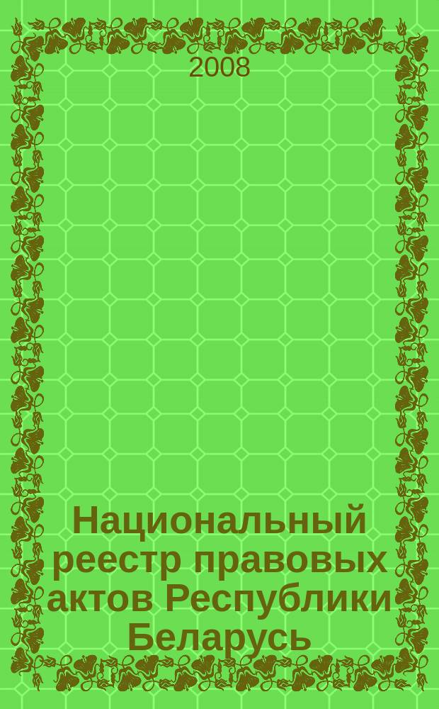 Национальный реестр правовых актов Республики Беларусь : Офиц. изд. 2008, № 167 (1727)