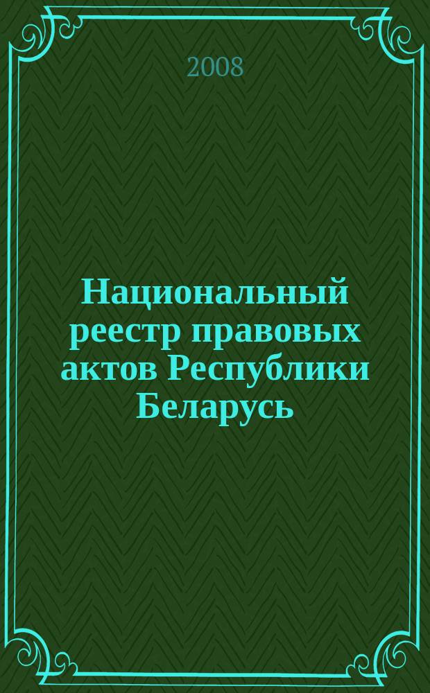 Национальный реестр правовых актов Республики Беларусь : Офиц. изд. 2008, № 148 (1708)