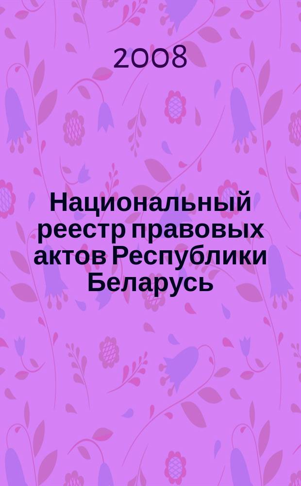 Национальный реестр правовых актов Республики Беларусь : Офиц. изд. 2008, № 152 (1712)