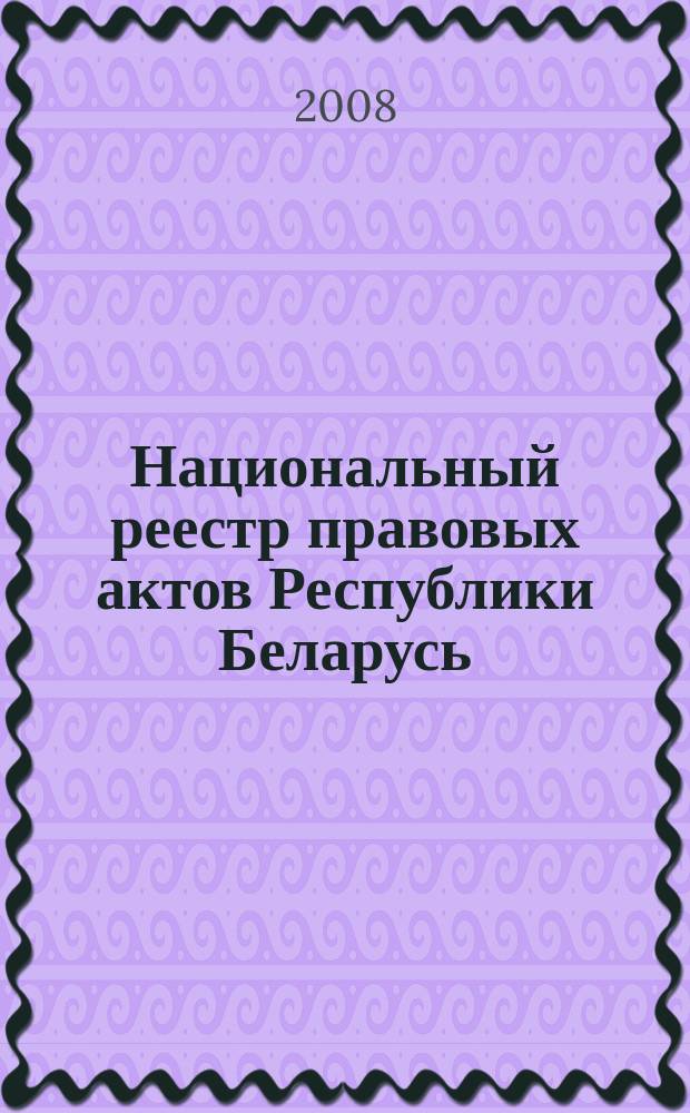 Национальный реестр правовых актов Республики Беларусь : Офиц. изд. 2008, № 158 (1718)