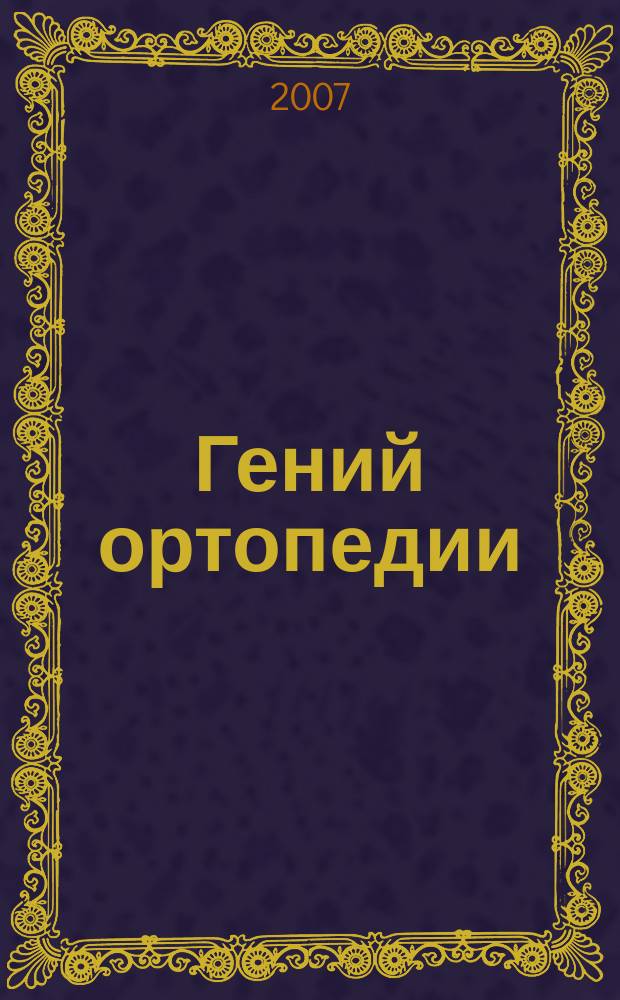 Гений ортопедии : Науч.-теорет. и практ. журн. основан в память акад. Г.А. Илизарова. 2007, № 3