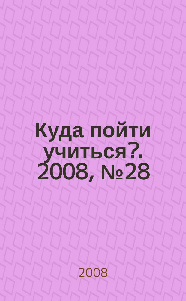 Куда пойти учиться?. 2008, № 28 (627)