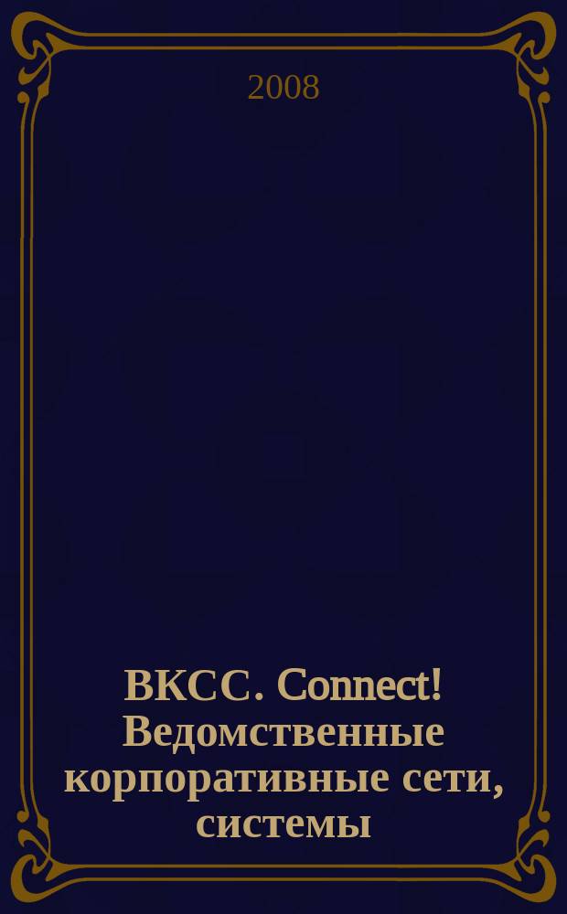 ВКСС. Connect! Ведомственные корпоративные сети, системы : Информ. изд. 2008, № 1 (46)