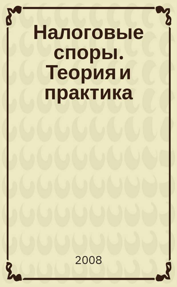 Налоговые споры. Теория и практика : Ежемес. журн. изд. дома "Арбитр. практика". 2008, № 8 (56)