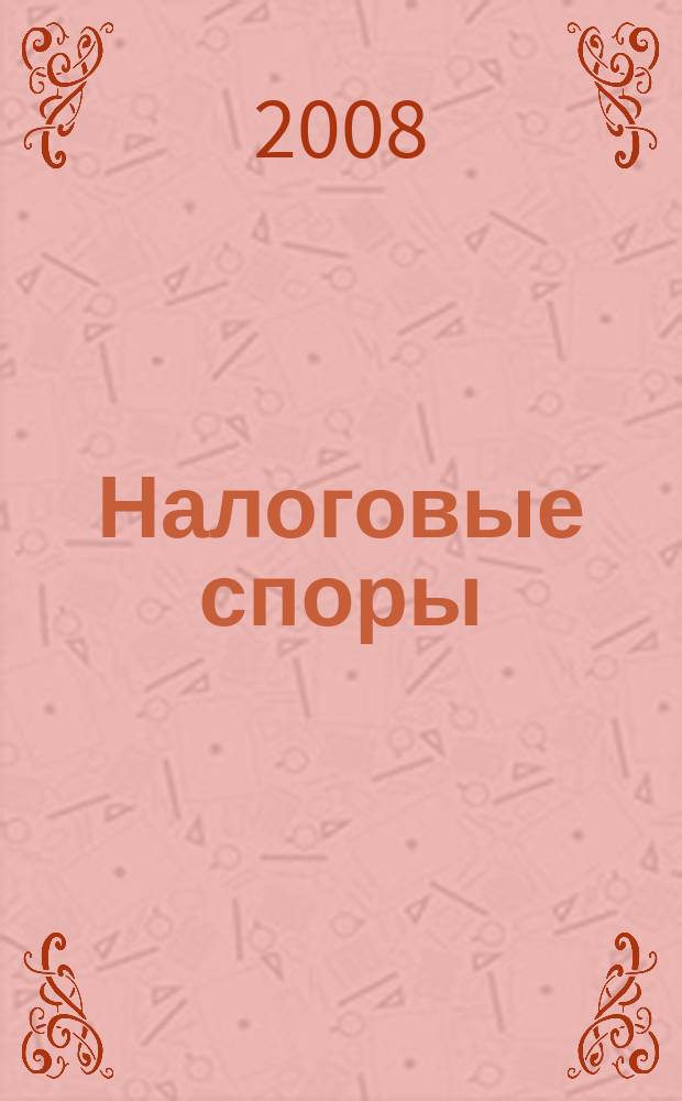 Налоговые споры : Журн. о победах и поражениях налогоплательщиков Офиц. печ. орган Палаты налоговых консультантов России. 2008, № 7