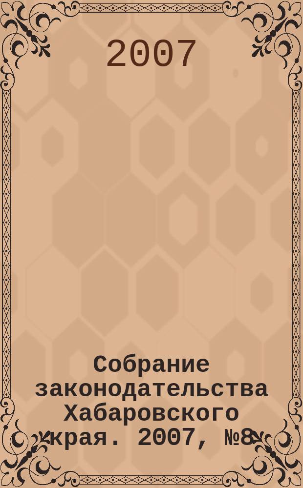 Собрание законодательства Хабаровского края. 2007, № 8 (61)