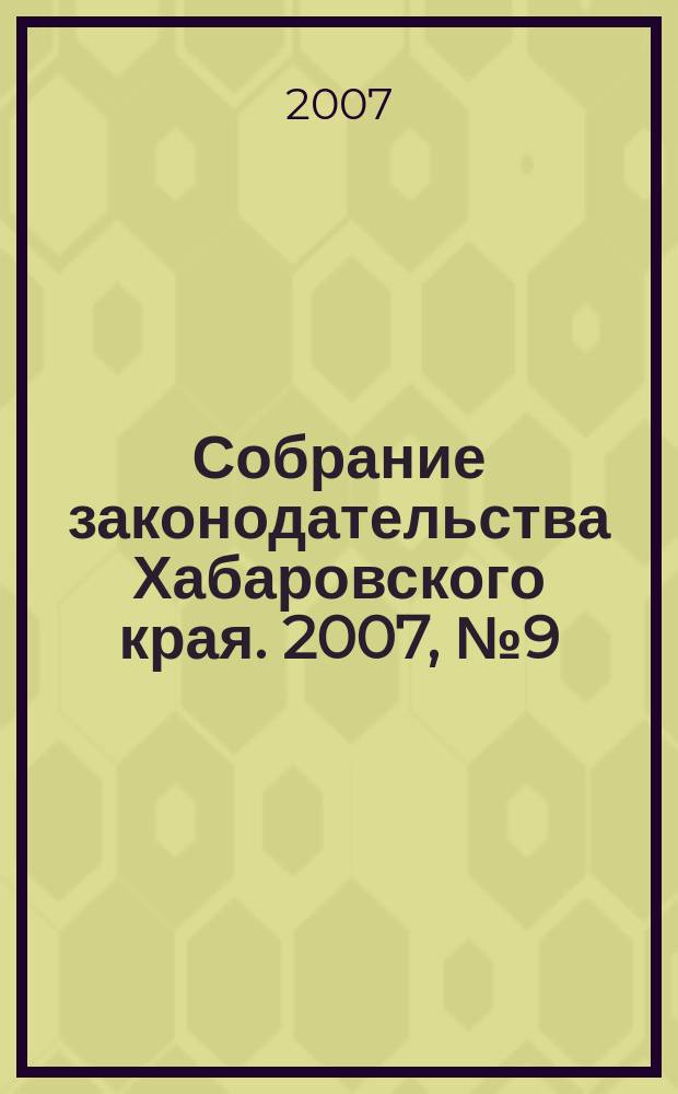 Собрание законодательства Хабаровского края. 2007, № 9 (62)