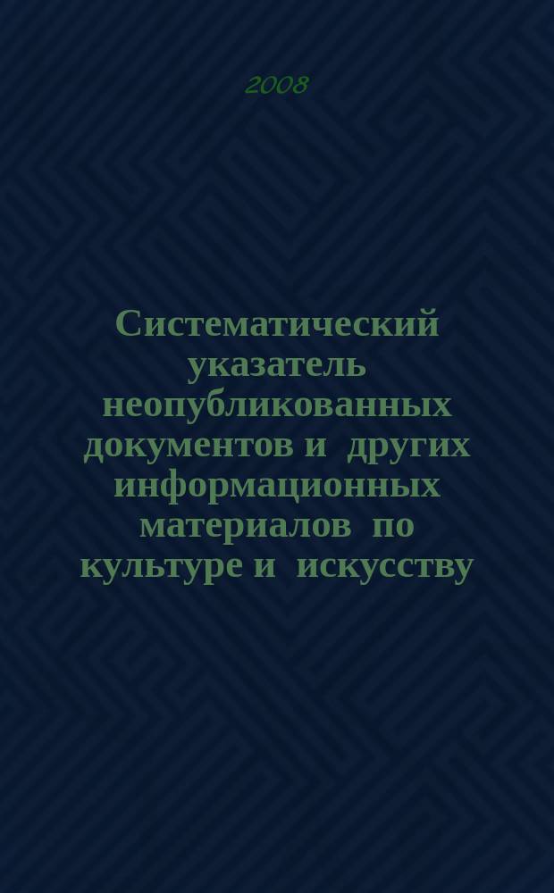 Систематический указатель неопубликованных документов и других информационных материалов по культуре и искусству. 2008, вып. 2