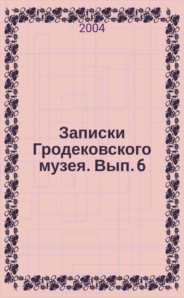 Записки Гродековского музея. Вып. 6