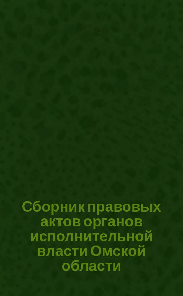Сборник правовых актов органов исполнительной власти Омской области : Офиц. изд. 2005, № 1 (7)