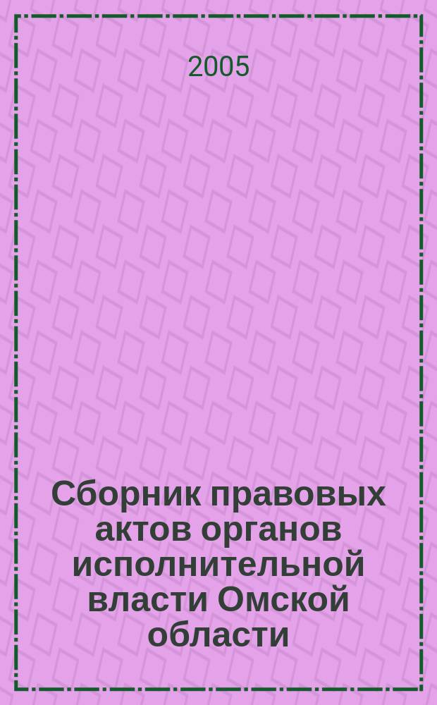Сборник правовых актов органов исполнительной власти Омской области : Офиц. изд. 2005, № 3 (9)