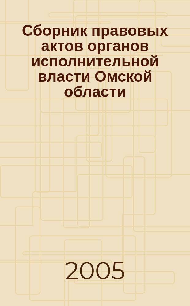 Сборник правовых актов органов исполнительной власти Омской области : Офиц. изд. 2005, № 4 (10)