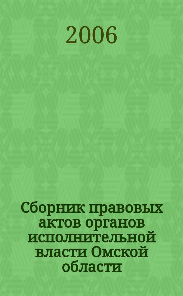 Сборник правовых актов органов исполнительной власти Омской области : Офиц. изд. 2006, № 6 (12), ч. 1