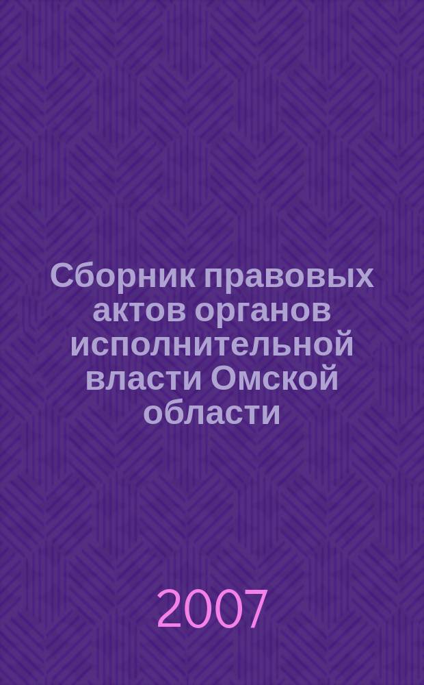Сборник правовых актов органов исполнительной власти Омской области : Офиц. изд. 2007, № 7 (19)